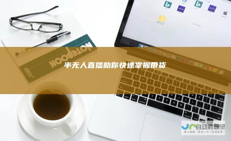 半无人助你快速带货